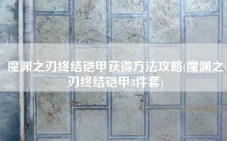 魔渊之刃终结铠甲获得方法攻略(魔渊之刃终结铠甲3件套)