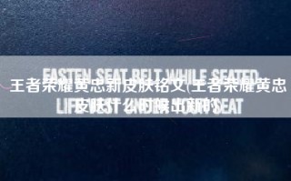 王者荣耀黄忠新皮肤铭文(王者荣耀黄忠皮肤什么时候出新的)