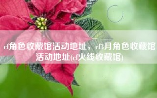 cf角色收藏馆活动地址，cf3月角色收藏馆活动地址(cf火线收藏馆)