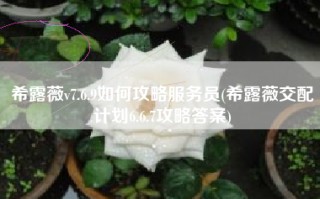 希露薇v7.6.9如何攻略服务员(希露薇交配计划6.6.7攻略答案)