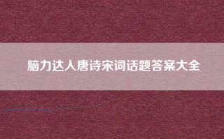 脑力达人唐诗宋词话题答案大全
