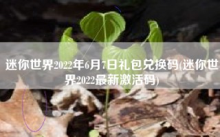 迷你世界2022年6月7日礼包兑换码(迷你世界2022最新激活码)