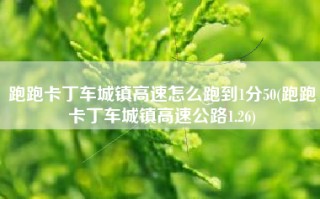 跑跑卡丁车城镇高速怎么跑到1分50(跑跑卡丁车城镇高速公路1.26)