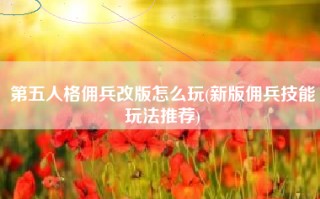 第五人格佣兵改版怎么玩(新版佣兵技能玩法推荐)