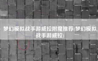 梦幻模拟战手游威拉附魔推荐(梦幻模拟战手游威拉)