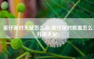 蛋仔派对天赋怎么点(蛋仔派对瓶盖怎么升级天赋)