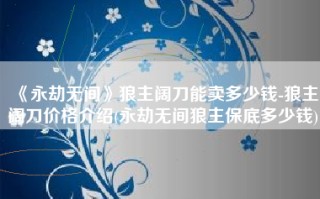 《永劫无间》狼主阔刀能卖多少钱-狼主阔刀价格介绍(永劫无间狼主保底多少钱)