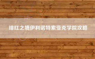 绯红之境伊利诺特索亚克学院攻略