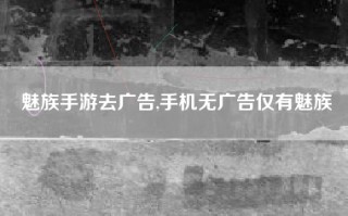 魅族手游去广告,手机无广告仅有魅族