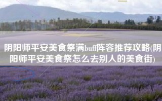 阴阳师平安美食祭满buff阵容推荐攻略(阴阳师平安美食祭怎么去别人的美食街)
