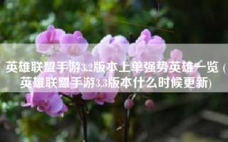 英雄联盟手游3.2版本上单强势英雄一览 (英雄联盟手游3.3版本什么时候更新)