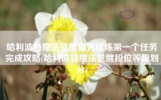 哈利波特魔法觉醒魔咒试炼第一个任务完成攻略(哈利波特魔法觉醒段位等级划分)