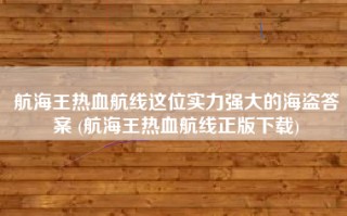航海王热血航线这位实力强大的海盗答案 (航海王热血航线正版下载)