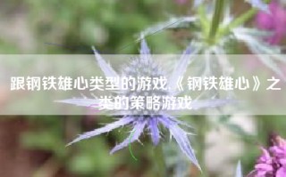 跟钢铁雄心类型的游戏,《钢铁雄心》之类的策略游戏