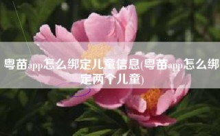 粤苗app怎么绑定儿童信息(粤苗app怎么绑定两个儿童)