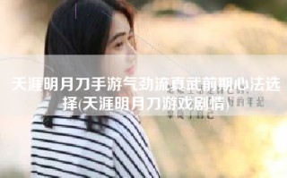 天涯明月刀手游气劲流真武前期心法选择(天涯明月刀游戏剧情)