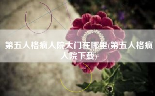 第五人格疯人院大门在哪里(第五人格疯人院下载)