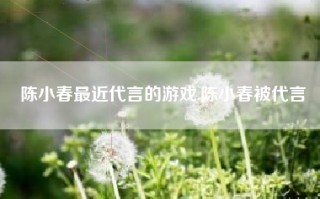 陈小春最近代言的游戏,陈小春被代言