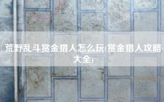 荒野乱斗赏金猎人怎么玩(赏金猎人攻略大全)