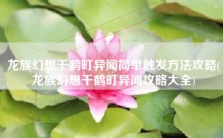 龙族幻想千鹤町异闻简单触发方法攻略(龙族幻想千鹤町异闻攻略大全)