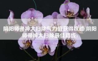 阴阳师帚神大扫除气力值获得攻略(阴阳师帚神大扫除最佳路线)
