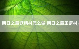 明日之后妖精村怎么做(明日之后圣诞村)