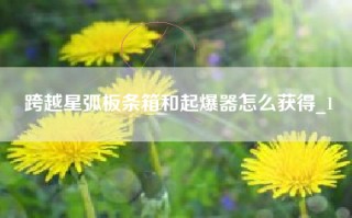 跨越星弧板条箱和起爆器怎么获得_1