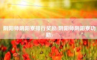阴阳师阴阳寮排行奖励(阴阳师阴阳寮功勋)