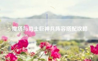 魔塔与勇士巨神兵阵容搭配攻略