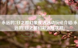 永远的7日之都幻象夜话活动玩法介绍(永远的7日之都幻彩之扉攻略)