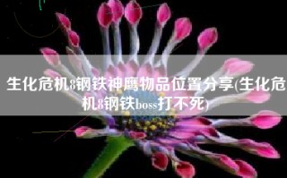 生化危机8钢铁神鹰物品位置分享(生化危机8钢铁boss打不死)