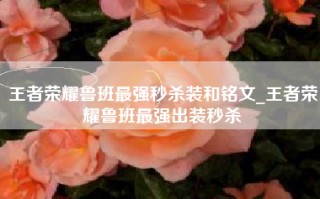 王者荣耀鲁班最强秒杀装和铭文_王者荣耀鲁班最强出装秒杀