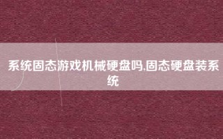 系统固态游戏机械硬盘吗,固态硬盘装系统