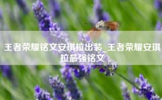 王者荣耀铭文安琪拉出装_王者荣耀安琪拉最强铭文