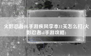 火影忍者OL手游疾风李本11关怎么打(火影忍者ol手游攻略)