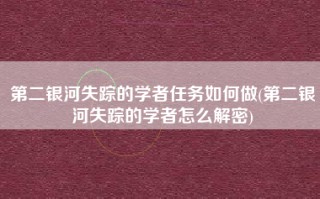 第二银河失踪的学者任务如何做(第二银河失踪的学者怎么解密)