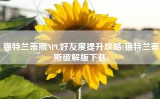 猫特兰蒂斯NPC好友度提升攻略(猫特兰蒂斯破解版下载)