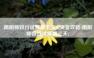阴阳师妖行试炼第五天32突变攻略(阴阳师妖行试炼第三天)