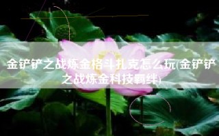 金铲铲之战炼金格斗扎克怎么玩(金铲铲之战炼金科技羁绊)