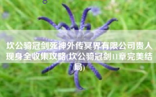 坎公骑冠剑死神外传冥界有限公司贵人现身全收集攻略(坎公骑冠剑11章完美结局)