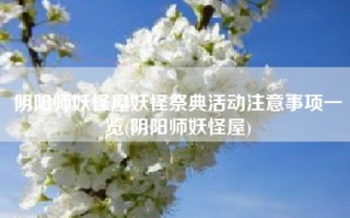 阴阳师妖怪屋妖怪祭典活动注意事项一览(阴阳师妖怪屋)