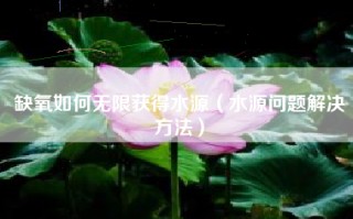 缺氧如何无限获得水源（水源问题解决方法）