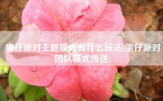 蛋仔派对主题模式有什么玩法(蛋仔派对团队模式传送)