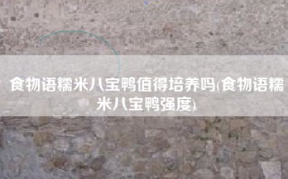 食物语糯米八宝鸭值得培养吗(食物语糯米八宝鸭强度)