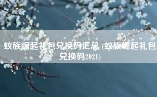 蚁族崛起礼包兑换码汇总 (蚁族崛起礼包兑换码2021)