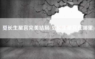 觅长生星宫完美结局(觅长生星宫在哪里)