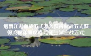 烟雨江湖血战五式怎么获得血战五式获得流程详细攻略(烟雨江湖血战五式)