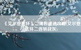 《艾尔登法环》二周目速通攻略(艾尔登法环二连斩战灰)