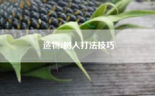 造物2树人打法技巧