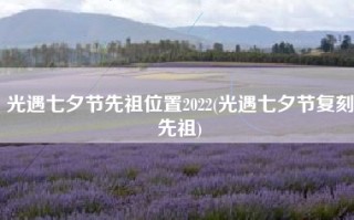 光遇七夕节先祖位置2022(光遇七夕节复刻先祖)